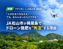「人がおるうちはええ。でも、おらんなったらどうする？」 JA松山市が興居島でドローン施肥を“外注”する理由