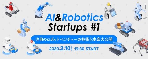 ロボットベンチャーのこれからを語り合う「AI&Robotics Startups#1」を2月10日に開催