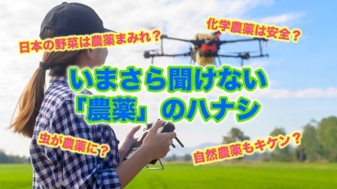 いまさら聞けない「農薬」のハナシ。クスリだけじゃないの？ 人体・環境への影響ってどれくらい