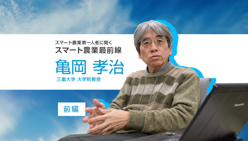 フードシステムの構築があってこそ技術が生きる 三重大学 亀岡孝治教授 前編 農業とitの未来メディア Smart Agri スマートアグリ